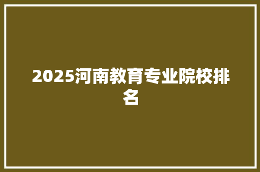 2025河南教育专业院校排名