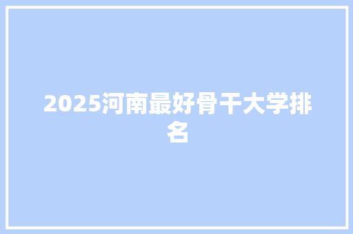 2025河南最好骨干大学排名