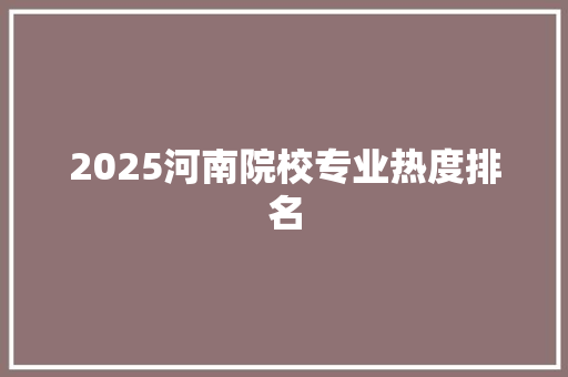 2025河南院校专业热度排名