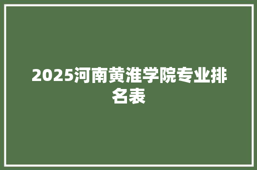 2025河南黄淮学院专业排名表