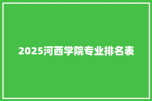 2025河西学院专业排名表 合同范本