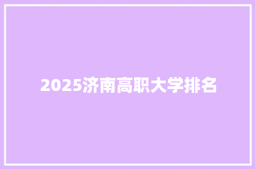 2025济南高职大学排名 工作计划