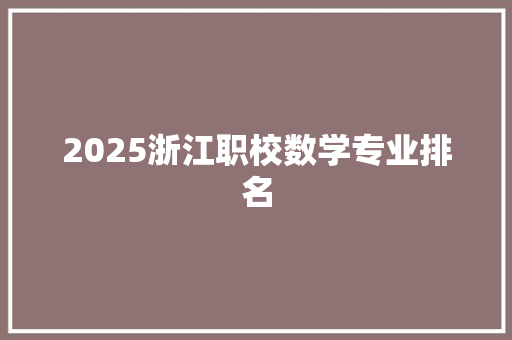 2025浙江职校数学专业排名 工作总结