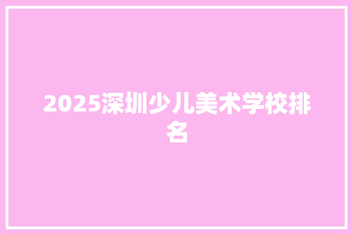 2025深圳少儿美术学校排名 个人简历
