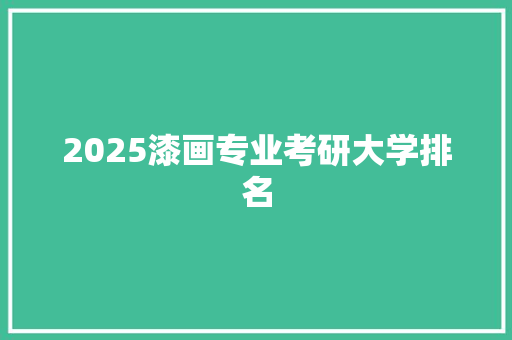 2025漆画专业考研大学排名