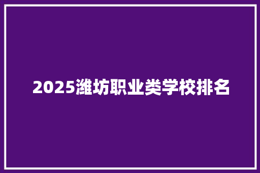 2025潍坊职业类学校排名