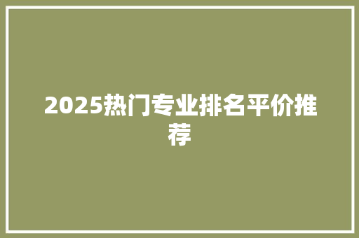 2025热门专业排名平价推荐