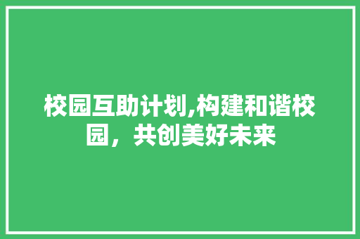 校园互助计划,构建和谐校园，共创美好未来