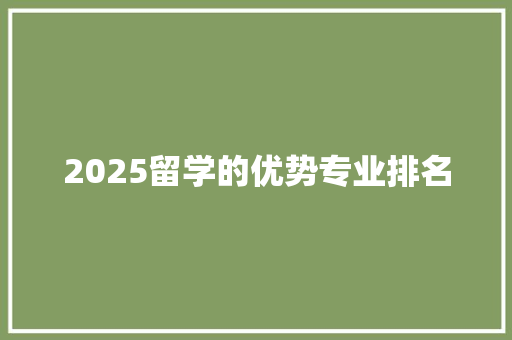 2025留学的优势专业排名