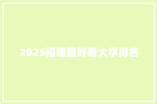 2025福建最好看大学排名