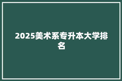 2025美术系专升本大学排名