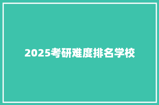 2025考研难度排名学校