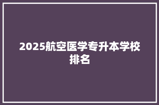 2025航空医学专升本学校排名