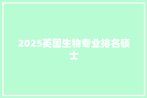 2025英国生物专业排名硕士 工作总结