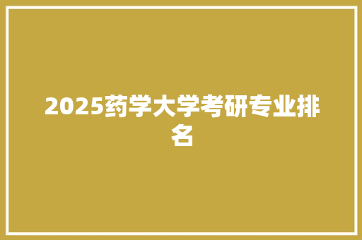 2025药学大学考研专业排名