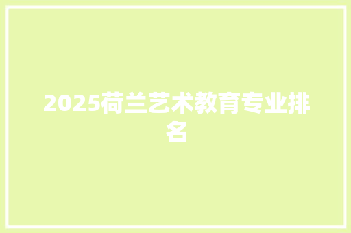 2025荷兰艺术教育专业排名