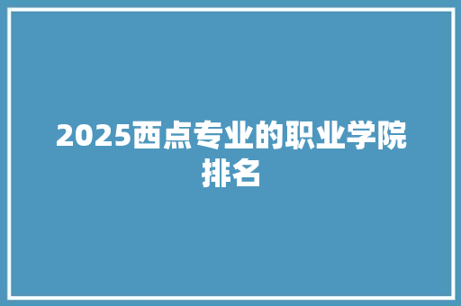 2025西点专业的职业学院排名