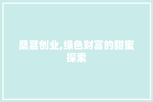 桑葚创业,绿色财富的甜蜜探索