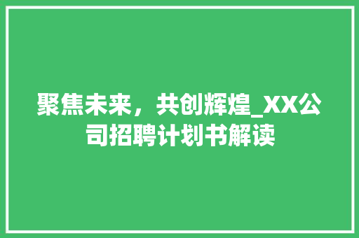 聚焦未来，共创辉煌_XX公司招聘计划书解读