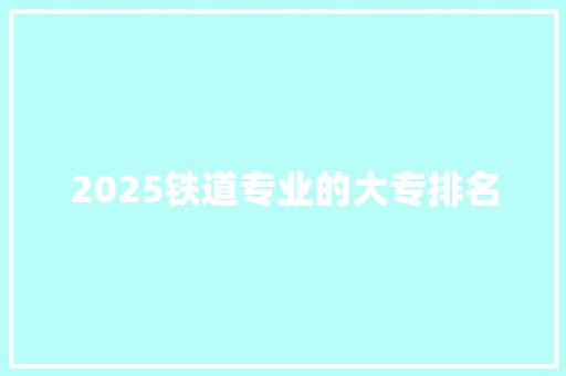 2025铁道专业的大专排名