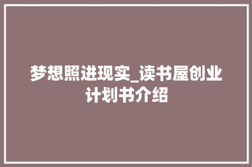 梦想照进现实_读书屋创业计划书介绍