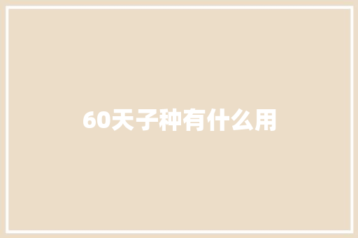 60天子种有什么用