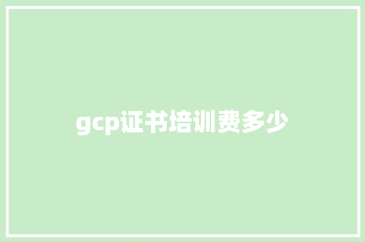 gcp证书培训费多少 个人简历