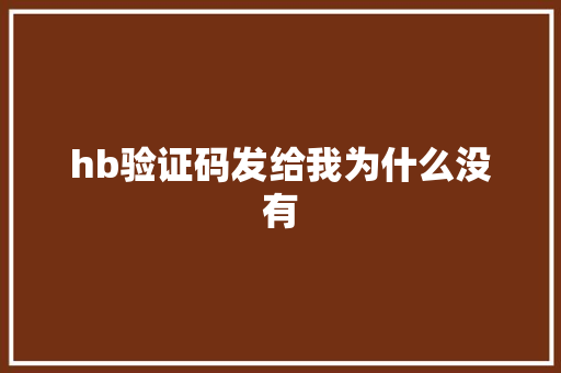 hb验证码发给我为什么没有