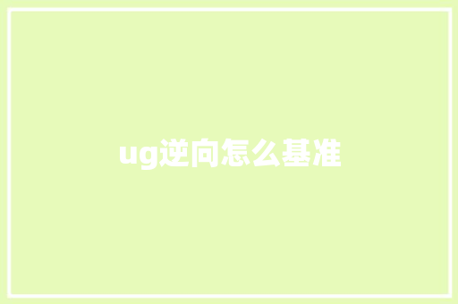 ug逆向怎么基准 演讲稿