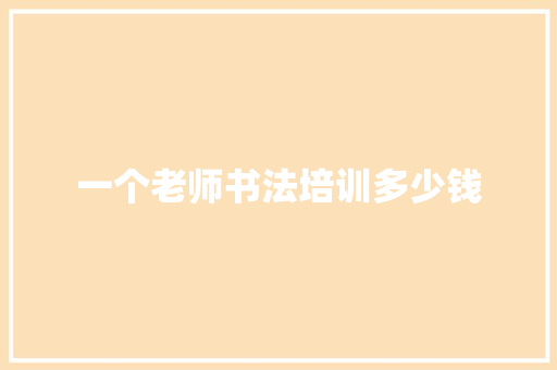 一个老师书法培训多少钱