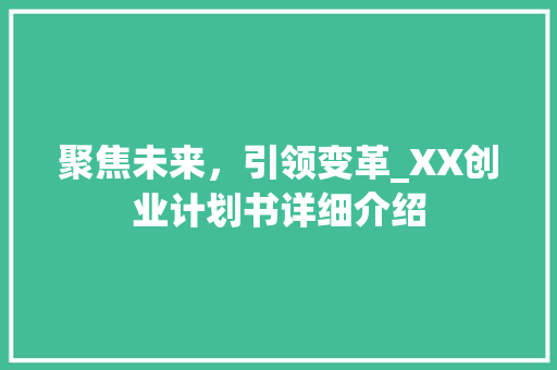聚焦未来，引领变革_XX创业计划书详细介绍