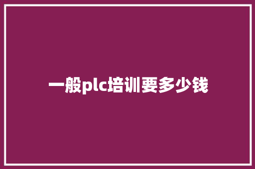 一般plc培训要多少钱 工作总结