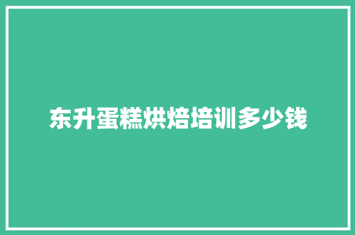 东升蛋糕烘焙培训多少钱