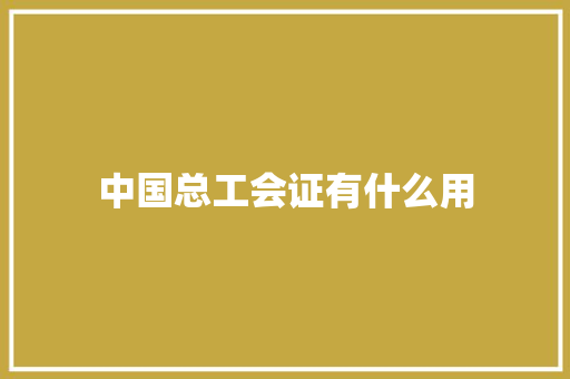 中国总工会证有什么用 名人名言