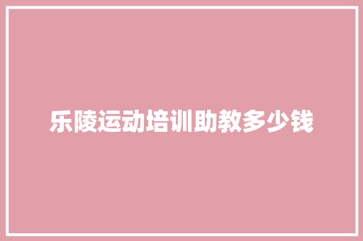 乐陵运动培训助教多少钱