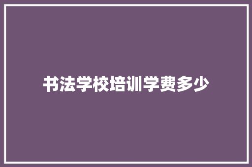 书法学校培训学费多少