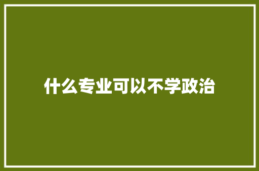 什么专业可以不学政治