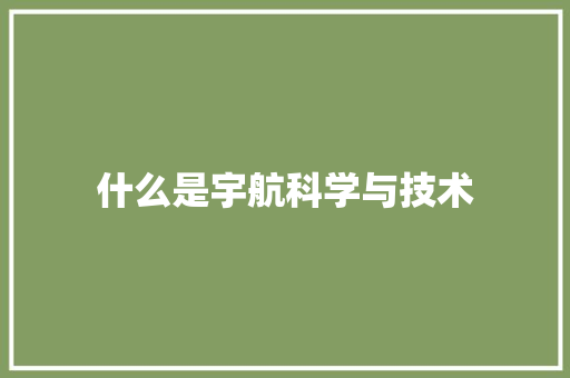 什么是宇航科学与技术
