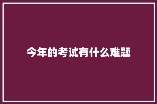今年的考试有什么难题