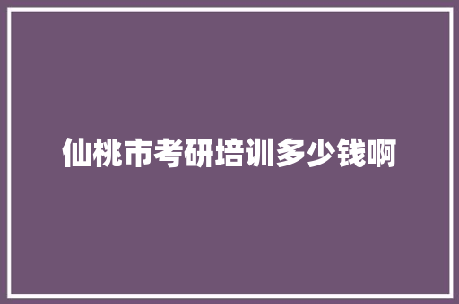 仙桃市考研培训多少钱啊