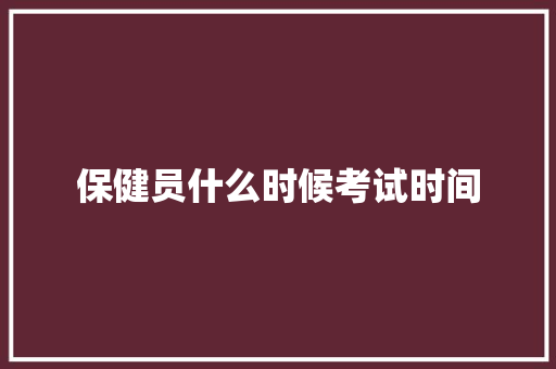 保健员什么时候考试时间 工作计划