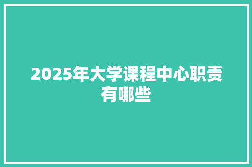 2025年大学课程中心职责有哪些