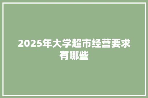 2025年大学超市经营要求有哪些 演讲稿