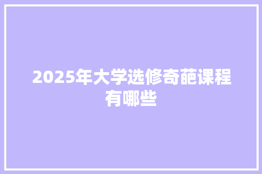 2025年大学选修奇葩课程有哪些