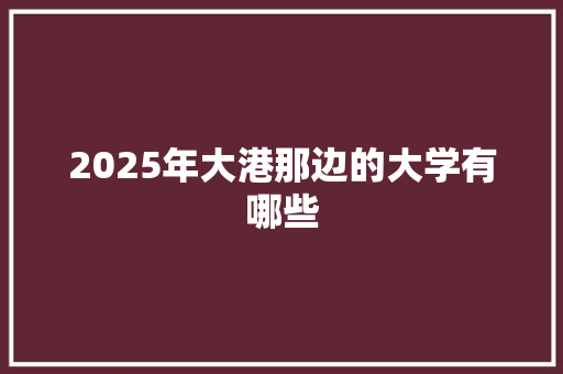 2025年大港那边的大学有哪些