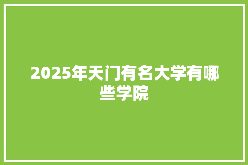 2025年天门有名大学有哪些学院