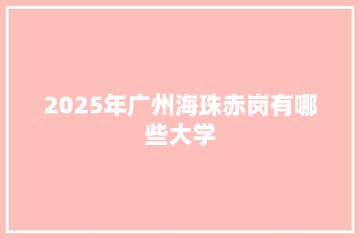 2025年广州海珠赤岗有哪些大学
