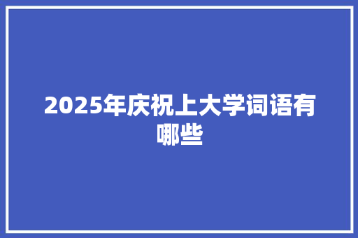 2025年庆祝上大学词语有哪些