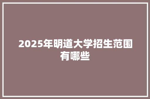 2025年明道大学招生范围有哪些