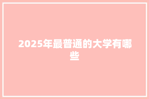 2025年最普通的大学有哪些